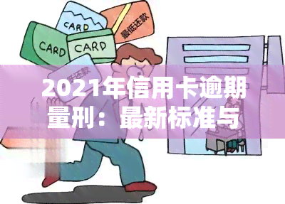 2021年信用卡逾期量刑：最新标准与新法规解析