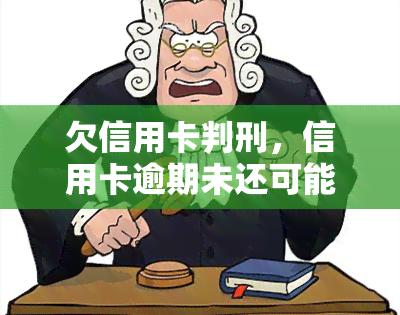 欠信用卡判刑，信用卡逾期未还可能被判刑，警惕信用风险！