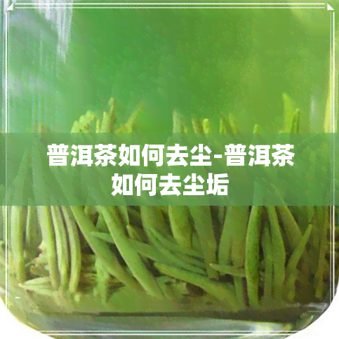 普洱茶如何去尘-普洱茶如何去尘垢