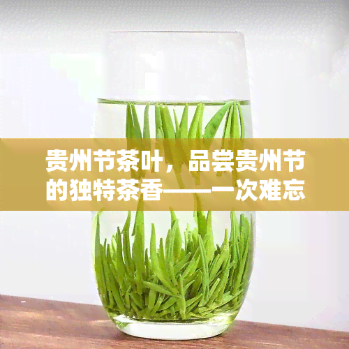 贵州节茶叶，品尝贵州节的独特茶香——一次难忘的味觉之旅