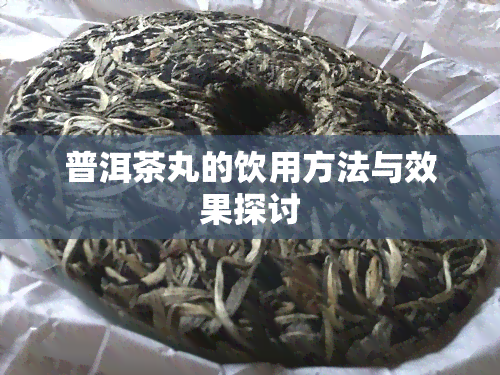 普洱茶丸的饮用方法与效果探讨