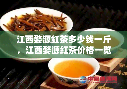 江西婺源红茶多少钱一斤，江西婺源红茶价格一览，一斤要多少？