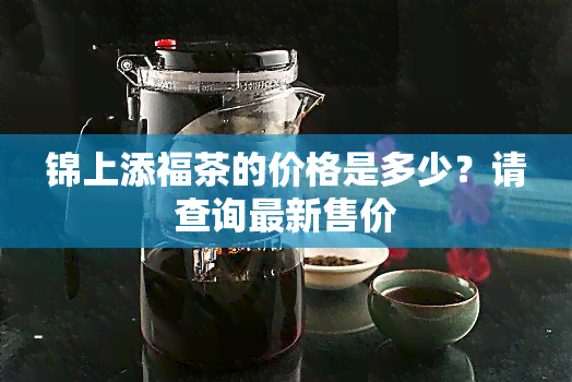 锦上添福茶的价格是多少？请查询最新售价