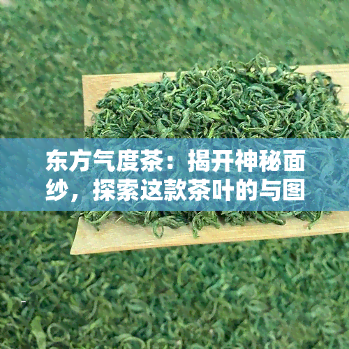 东方气度茶：揭开神秘面纱，探索这款茶叶的与图片