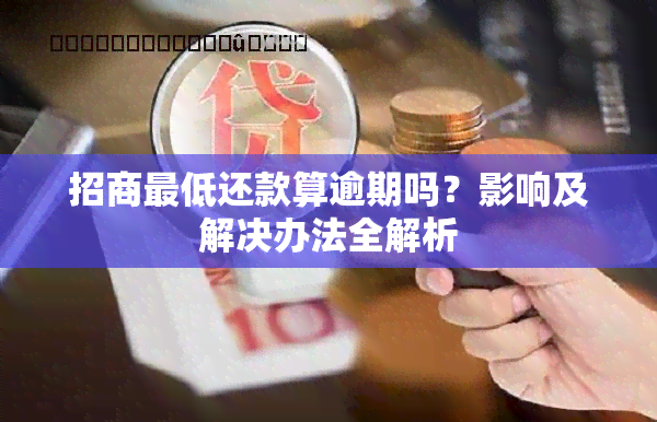 招商更低还款算逾期吗？影响及解决办法全解析