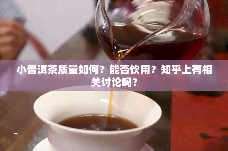 小普洱茶质量如何？能否饮用？知乎上有相关讨论吗？