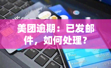 美团逾期：已发邮件，如何处理？