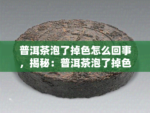 普洱茶泡了掉色怎么回事，揭秘：普洱茶泡了掉色的原因是什么？