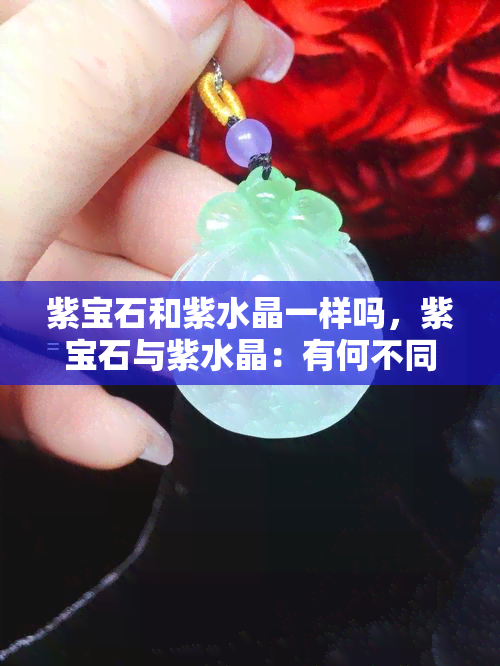 紫宝石和紫水晶一样吗，紫宝石与紫水晶：有何不同？