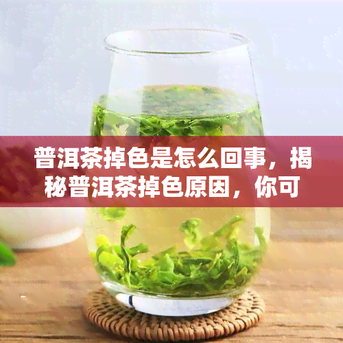 普洱茶掉色是怎么回事，揭秘普洱茶掉色原因，你可能不知道的真相！