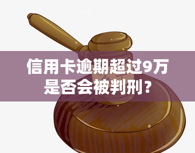 信用卡逾期超过9万是否会被判刑？