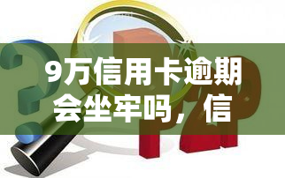 9万信用卡逾期会坐牢吗，信用卡逾期9万，是否会被判刑？