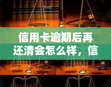 信用卡逾期后再还清会怎么样，信用卡逾期后还款：影响及解决方案