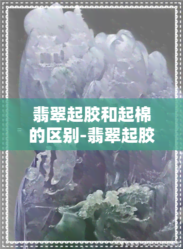 翡翠起胶和起棉的区别-翡翠起胶和起棉的区别是什么