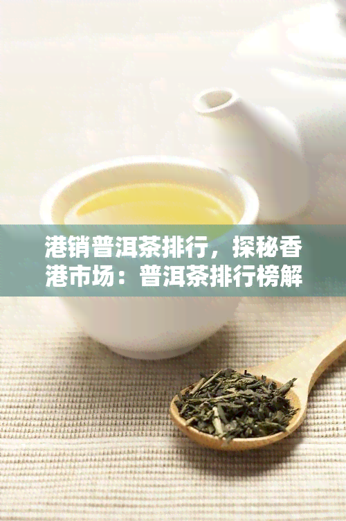 港销普洱茶排行，探秘市场：普洱茶排行榜解读