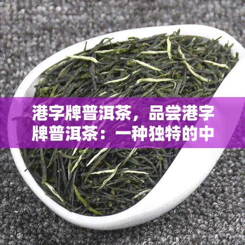 港字牌普洱茶，品尝港字牌普洱茶：一种独特的中国茶文化体验