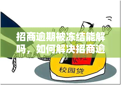 招商逾期被冻结能解吗，如何解决招商逾期被冻结的问题？