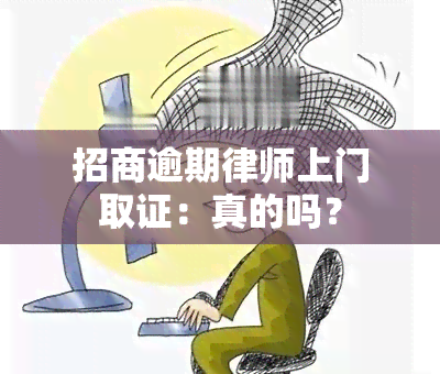 招商逾期律师上门取证：真的吗？