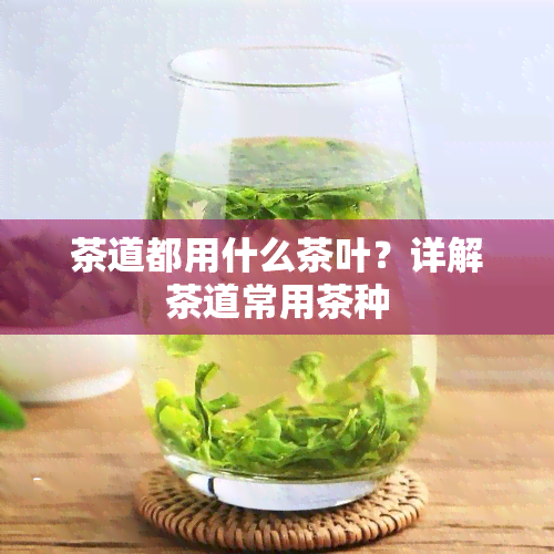 茶道都用什么茶叶？详解茶道常用茶种