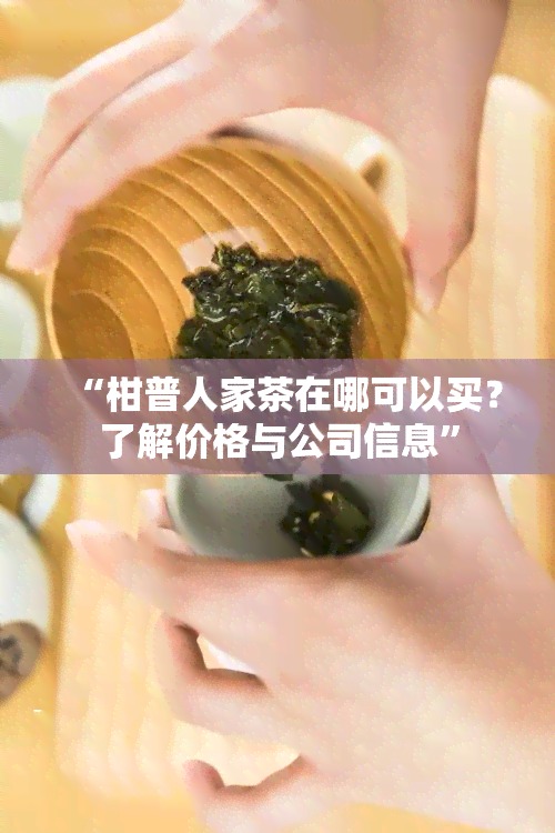 “柑普人家茶在哪可以买？了解价格与公司信息”