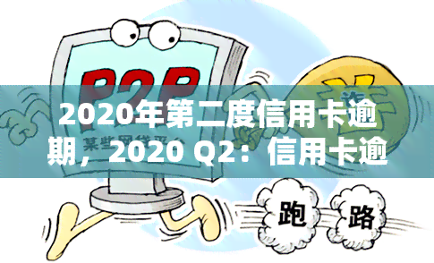 2020年第二度信用卡逾期，2020 Q2：信用卡逾期情况报告