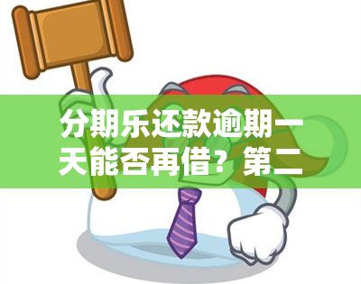 分期乐还款逾期一天能否再借？第二天还可借款吗？逾期处理后有影响吗？