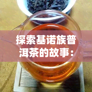 探索基诺族普洱茶的故事：从传统到现代