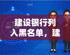 建设银行列入黑名单，建设银行被纳入黑名单，对其业务和信誉产生影响