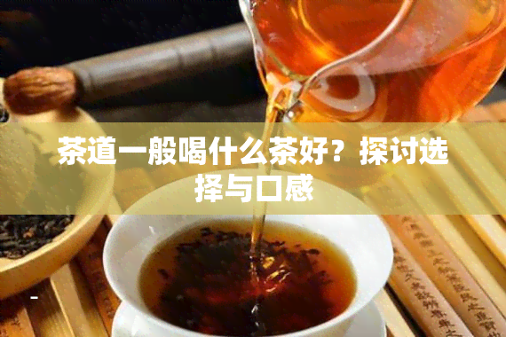 茶道一般喝什么茶好？探讨选择与口感