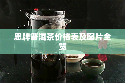 思牌普洱茶价格表及图片全览