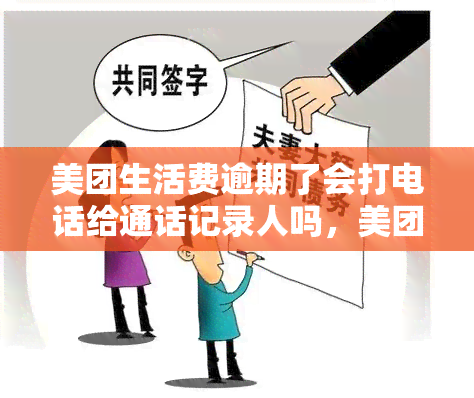 美团生活费逾期了会打电话给通话记录人吗，美团生活费逾期：是否会拨打通话记录人的电话？