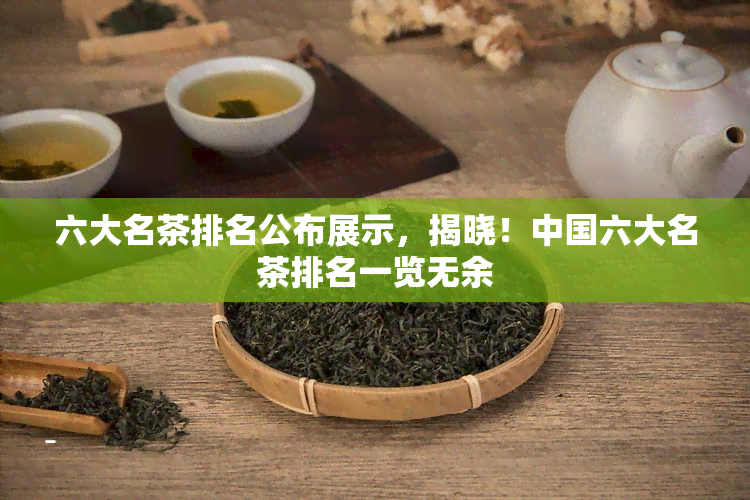 六大名茶排名公布展示，揭晓！中国六大名茶排名一览无余