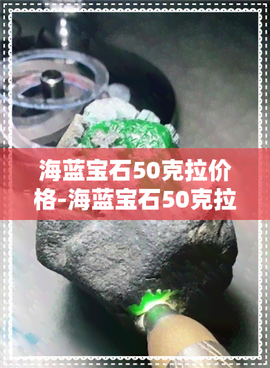 海蓝宝石50克拉价格-海蓝宝石50克拉价格多少