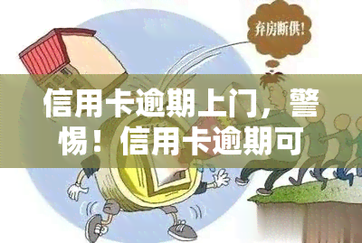 信用卡逾期上门，警惕！信用卡逾期可能引发上门，你该怎么做？