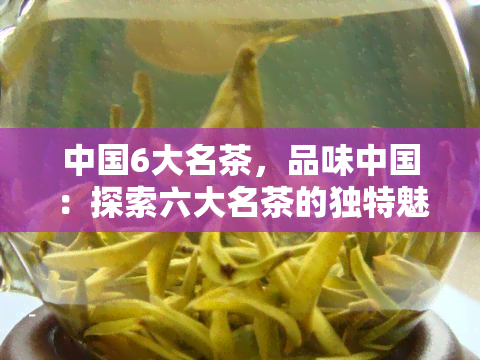 中国6大名茶，品味中国：探索六大名茶的独特魅力