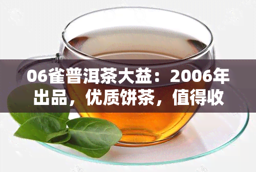 06雀普洱茶大益：2006年出品，优质饼茶，值得收藏