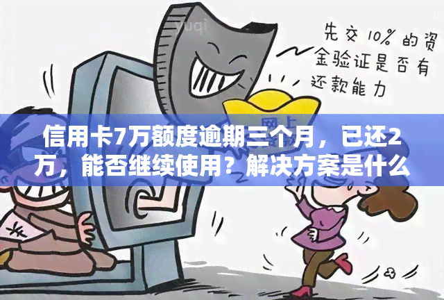 信用卡7万额度逾期三个月，已还2万，能否继续使用？解决方案是什么？