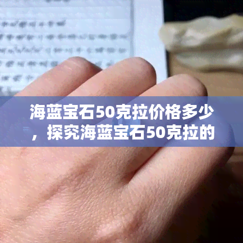 海蓝宝石50克拉价格多少，探究海蓝宝石50克拉的价格，你不可不知的行情趋势！