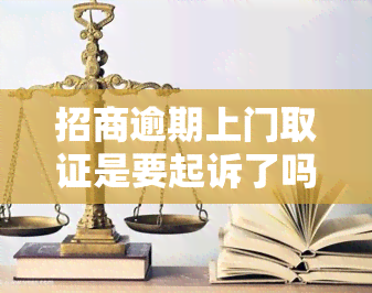 招商逾期上门取证是要起诉了吗，逾期未招商？小心上门取证，或将面临诉讼风险！