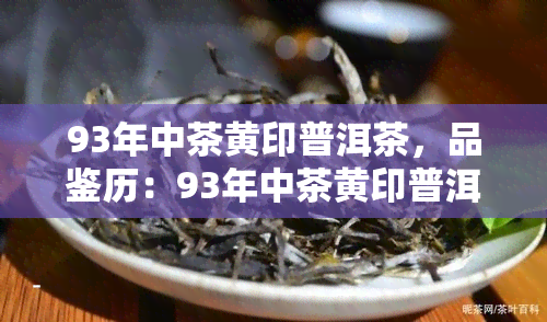 93年中茶黄印普洱茶，品鉴历：93年中茶黄印普洱茶的独特韵味与文化价值