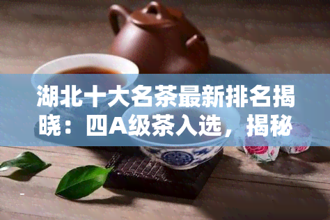 湖北十大名茶最新排名揭晓：四A级茶入选，揭秘更受欢迎的湖北茶叶