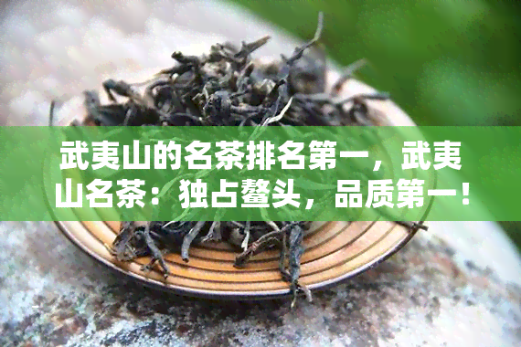 武夷山的名茶排名之一，武夷山名茶：独占鳌头，品质之一！