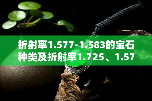 折射率1.577-1.583的宝石种类及折射率1.725、1.57的宝石是什么？