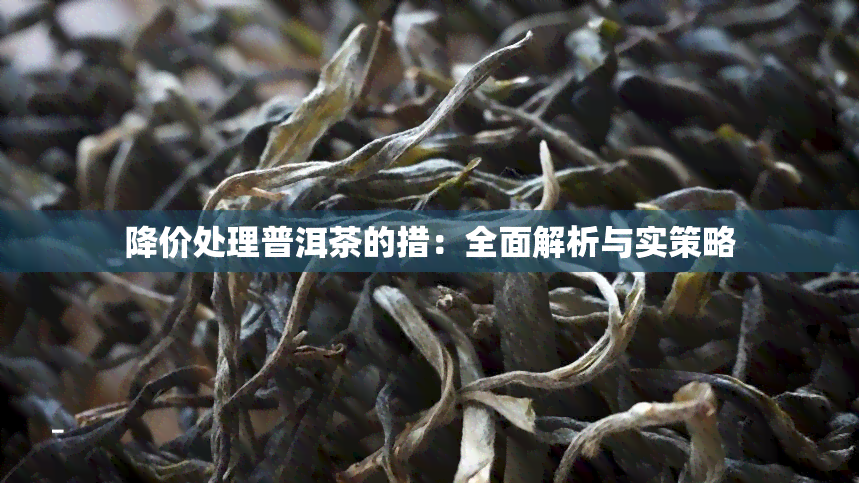 降价处理普洱茶的措：全面解析与实策略