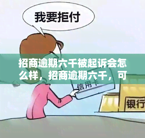 招商逾期六千被起诉会怎么样，招商逾期六千，可能会面临被起诉的后果！