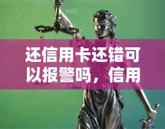 还信用卡还错可以报警吗，信用卡还款出错，能否通过报警解决？