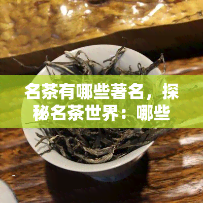 名茶有哪些著名，探秘名茶世界：哪些堪称茶中贵族？