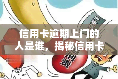 信用卡逾期上门的人是谁，揭秘信用卡逾期上门人员身份：他们是银行的专员吗？