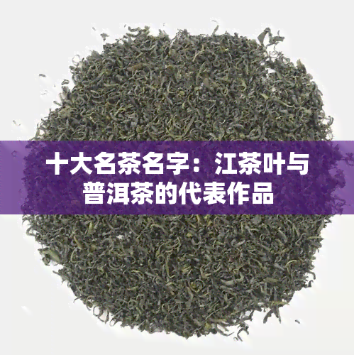 十大名茶名字：江茶叶与普洱茶的代表作品