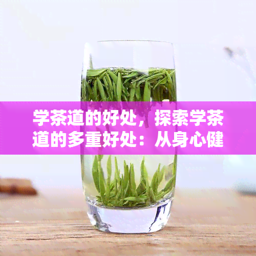 学茶道的好处，探索学茶道的多重好处：从身心健到社交礼仪